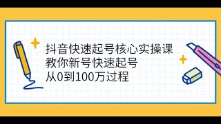 抖音快速起号核心实操课：教你新号快速起号，从0到100万过程