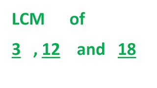 LCM of 3 , 12 and 18