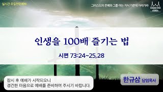 주일찬양 | 시편 73:24~25, 28 | 인생을 100배 즐기는 법 | 한규삼 담임목사 | 20200614