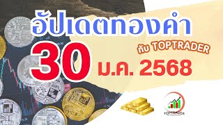 อัปเดตทองคำ toptrader 30 ม.ค. 2568