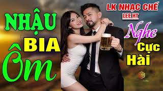 LK NHẠC CHẾ- NHẬU BIA ÔM- 5 BÀI HÁT CỰC HAY PHA HÀI CỰC VUI...- LEE HT