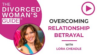 Overcoming Relationship Betrayal  | The Divorced Woman's Guide