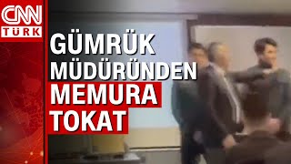 Gümrük müdürü iki memuruna önce tokat sonra yumruk attı