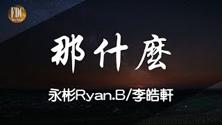 永彬Ryan.B/李晧軒 - 那什麼【動態歌詞Lyrics】【Chinese Music】