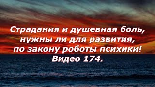 Видео 174. Страдания и душевная боль нужны ли для развития, по закону роботы психики!