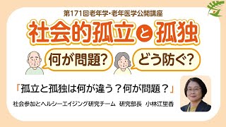 【孤立と孤独】第171回老年学・老年医学公開講座／孤立と孤独は何が違う？何が問題？孤立と孤独は何が違う？何が問題？