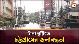 টানা বৃষ্টিতে চট্টগ্রাম শহরের বিভিন্নস্থানে জলাবদ্ধতা | Chattogram | Rain | Channel 24