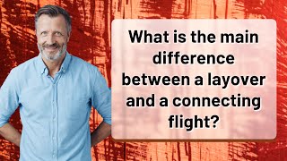 What is the main difference between a layover and a connecting flight?