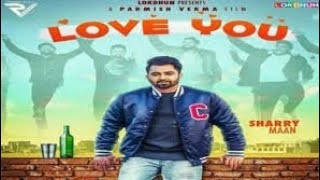 Love You - Sharry Maan (Full Video Song) | Parmish Verma | Mista Baaz | Punjabi Latest Songs 2017