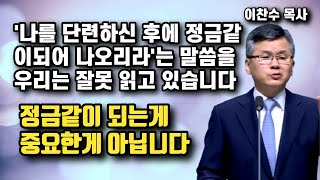 '나를 단련하신 후에 정금같이되어 나오리라'는 욥기 말씀을 우리는 잘못 읽고 있습니다 | 이찬수 목사 | 명설교