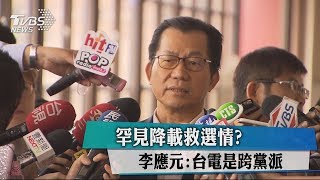 罕見降載救選情？　李應元：台電是跨黨派