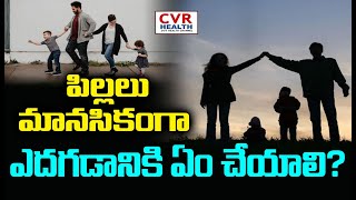 పిల్లలు మానసికంగా ఎదగడానికి ఏం చేయాలి? |  Parenting Tips | Dr. Poornima Nagaraja | CVR Health