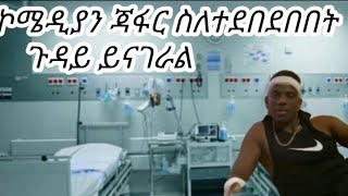 ኮሜዲያን ጃፋር ተደብድቦ ከገባበት ከሆስፒታል መልክት አለው