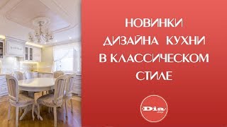 Современный дизайн классической кухни. Новинки и тренды дизайна интерьера кухни в стиле классика.