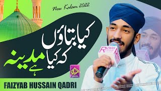 Faizyab Hussain Qadri || Kiya Batao Kay Kia Madina Hai || New Naat 2022