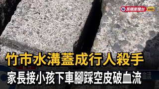 竹市水溝蓋成行人殺手 家長接小孩下車腳踩空皮破血流－民視新聞