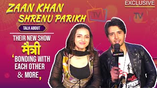 Zaan Khan And Shrenu Parikh On Their New Show Maitree | Bonding With Each Other | Exclusive