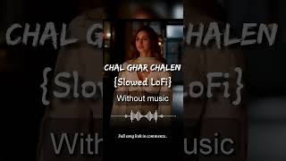 Chal Ghar Chalen {Slowed LoFi}| Without music (only vocal)#chalgharchalen #slowedlofi #withoutmusic