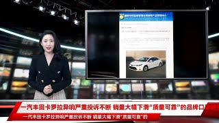 一汽丰田卡罗拉异响严重投诉不断 销量大幅下滑“质量可靠”的品牌口碑遭质疑