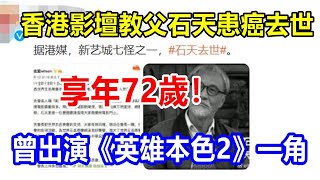 香港影壇教父石天患癌去世，享年72歲！曾出演《英雄本色2》一角