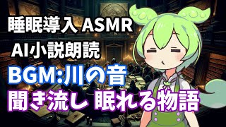 【睡眠導入】ずんだもん朗読 AI小説 4物語 聞き流し【ささやき】【ASMR】癒される 川の音