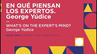 En qué piensan los expertos: George Yúdice / What's on the Expert's Mind? George Yúdice