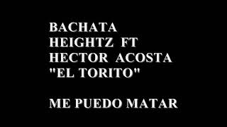 Bachata-- Heightz ft. Héctor Acosta-- Me puedo matar ( letra)