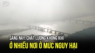 Sáng nay, chất lượng không khí ở nhiều nơi ở mức nguy hại| VTV24