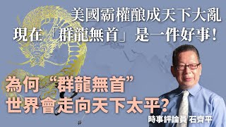 石齊平：美國霸權酿成天下大亂，現在，群龍無首是一件好事！為何“群龍無首”世界會走向天下太平？｜石評天下｜世界局勢