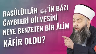 Rasûlüllâh ﷺ’in Bâzı Ğaybleri Bilmesini Neye Benzeten Bir Âlim Kâfir Oldu?