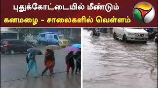 புதுக்கோட்டையில் மீண்டும் கனமழை - சாலைகளில் வெள்ளம்