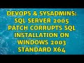 DevOps & SysAdmins: SQL Server 2005 Patch Corrupts SQL Installation on Windows 2003 Standard x64