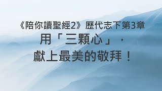 用「三顆心」，獻上最美的敬拜！《歷代志下3》｜陪你讀聖經2