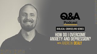 Andrew Dealy | How Do I Overcome Anxiety and Depression? | TGC Q&A