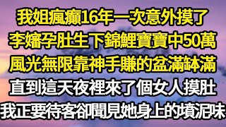 我姐瘋癲16年一次意外摸了，李嬸孕肚生下錦鯉寶寶中50萬，風光無限靠神手賺的盆滿缽滿，直到這天夜裡來了個女人摸肚，我正要待客卻聞見她身上的墳泥味#故事#悬疑#人性#刑事#人生故事#生活哲學#為人哲學