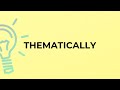 What is the meaning of the word THEMATICALLY?