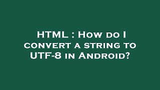 HTML : How do I convert a string to UTF-8 in Android?