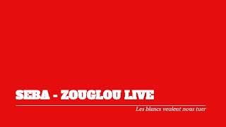 SEBA  - ZOUGLOU LIVE :  Les Blancs veulent nous tuer