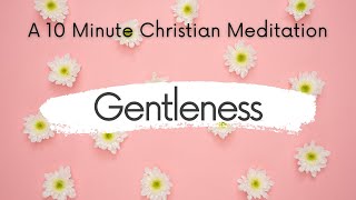 Gentleness // A 10 Minute Guided Christian Meditation