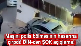 Maşını polis bölməsinin hasarına çırpdı! DİN-dən ŞOK açıqlama!