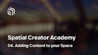 04: Adding Content to your Space | Spatial Creator Academy
