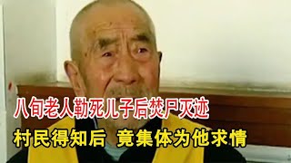 八旬老人勒死儿子后焚尸灭迹 ，村民得知后，竟集体为他求情