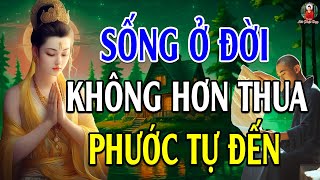 Lời Phật Dạy Ở Đời Không Nên Hơn Thua Mà Cứ Sống Tốt Phước Đức Sẽ Tự Đến - Hay Vô Cùng