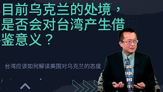 目前乌克兰的处境看，是否会对台湾产生借鉴意义？台湾应该如何解读美国对乌克兰的态度