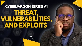 Cybersecurity Threats, Vulnerabilities, and Exploits | CyberJargon Series #1