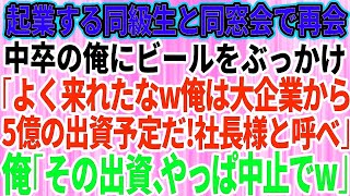 【スカッとする話】同窓会で中卒で貧乏だった俺を見下す起業間近のエリート同級生がビールをぶっかけた「中卒がよく来れたなw俺は大企業から5億の出資してもらうんだ！社長様と呼べw」俺「その出資、や