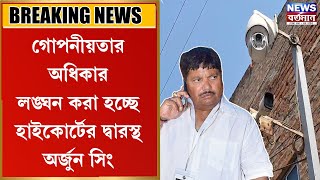 গোপনীয়তার অধিকার লঙ্ঘন করা হচ্ছে, হাইকোর্টের দ্বারস্থ অর্জুন সিং