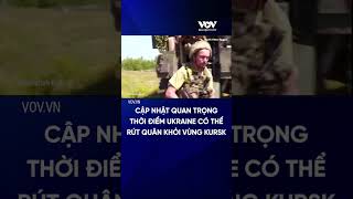 THÔNG TIN BÍ MẬT QUAN TRỌNG: Thời điểm Ukraine có thể rút quân khỏi vùng Kursk của Nga