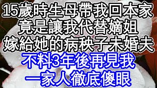 15歲時生母帶我回本家，竟是讓我代替嫡姐，嫁給她的病秧子未婚夫，不料3年後再見我，一家人徹底傻眼   #為人處世#生活經驗#情感故事#養老#退休#淺談人生#深夜淺讀