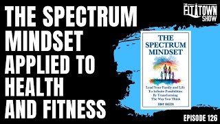 The Spectrum Mindset Applied To Health and Fitness - 126 The FitTown Show